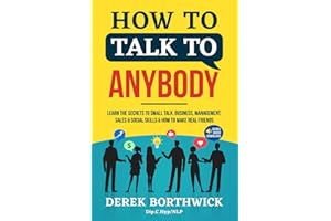 How to Talk to Anybody: Learn the Secrets to Small Talk, Business, Management, Sales & Social Conversations & How to Make Rea