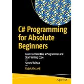 C# Programming for Absolute Beginners: Learn to Think Like a Programmer and Start Writing Code