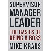 Supervisor, Manager, Leader; The Basics of Being a Boss: A common sense approach to the critical skills that most organizations fail to teach their people