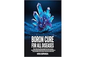 Boron Cure for All Diseases: The Step by Step Guide by Increasing testosterone,osteoarthritis,cancer,osteoporosis,candida and