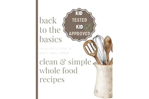 Clean & Simple Whole Food Recipes: Healthy Living & Easy Meal Prep (Back to the Basics)