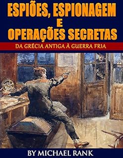 Espiões, Espionagem e Operações Secretas - Da Grécia Antiga à Guerra Fria