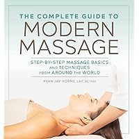 The Complete Guide to Modern Massage: Step-by-Step Massage Basics and Techniques from Around the World