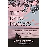 The Dying Process: Your Essential Guide To Understanding Signs, Symptoms & Changes At The End Of Life