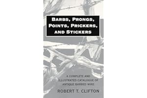 Barbs, Prongs, Points, Prickers, and Stickers: A Complete and Illustrated Catalogue of Antique Barbed Wire