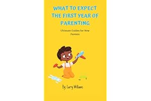 WHAT TO EXPECT THE FIRST YEAR OF PARENTING: Ultimate Guides for New Parents