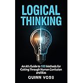 Logical Thinking: An AI's Guide to 100 Methods for Cutting Through Human Confusion and Bias