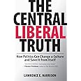 The Central Liberal Truth: How Politics Can Change a Culture and Save It from Itself