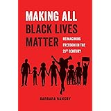 Making All Black Lives Matter: Reimagining Freedom in the Twenty-First Century (Volume 6) (American Studies Now: Critical His