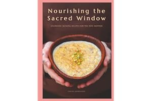 Nourishing the Sacred Window: Ayurvedic Healing Recipes For The New Mother