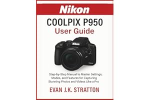 Nikon Coolpix P950 User Guide: Step-by-Step Manual to Master Settings, Modes, and Features for Capturing Stunning Photos and Videos Like a Pro