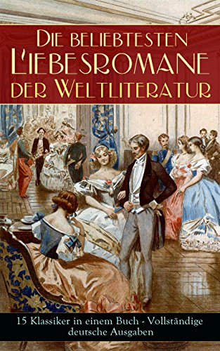 Die beliebtesten Liebesromane der Weltliteratur (15 Klassiker in einem Buch - Vollständige deutsche Ausgaben): Stolz und Vorurteil, Sturmhöhe, Jane Eyre, ... Liebschaften, Indiana... (German Edition)
