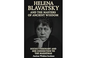 Helena Blavatsky and the Masters of Ancient Wisdom: Occult Visionary and Her Connection to the Mahatmas