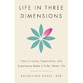 Life in Three Dimensions: How Curiosity, Exploration, and Experience Make a Fuller, Better Life