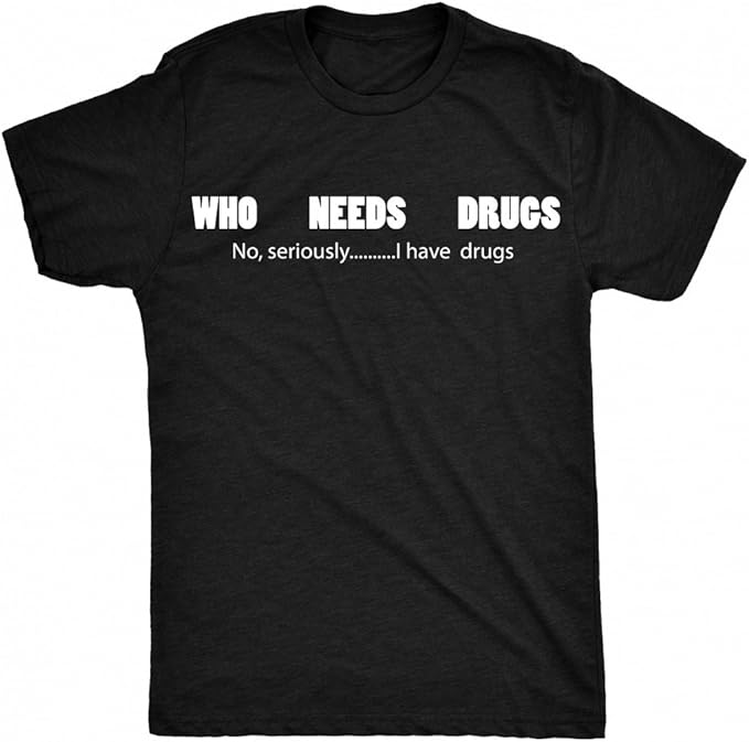 Renowned Who Needs Drugs no Seriously I Have Drugs Funny Mens T Shirt Amazon.co.uk Clothing