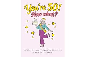 You're 50! Now What?: A Sassy and Stress-Free Colouring Celebration of Being 50 and Fabulous