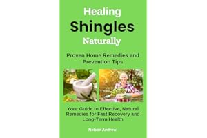 Healing Shingles Naturally: Proven Home Remedies and Prevention Tips: Your Guide to Effective, Natural Remedies for Fast Reco