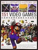 An Illustrated History of 151 Video Games: A detailed guide to the most important games; explores fi