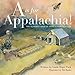 A is for Appalachia: The Alphabet Book of Appalachian Heritage