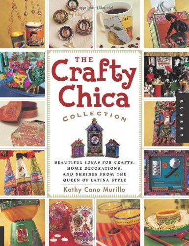 The Crafty Chica Collection: Beautiful Ideas for Crafts, Home Decorations and Shrines from the Queen of Latina Style (Quarry Book)