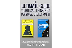 The Ultimate Guide to Critical Thinking & Personal Development: A Two-Book Collection on Smarter Decisions, Problem-Solving, 