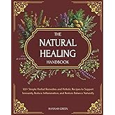 The Natural Healing Handbook: 120+ Simple Herbal Remedies and Holistic Recipes to Support Immunity, Reduce Inflammation, and Restore Balance Naturally