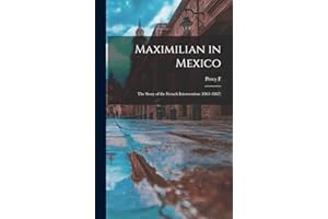 Maximilian in Mexico; the Story of the French Intervention (1861-1867)