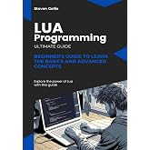 Lua Programming: Beginner's Guide to Learn the Basics and advanced Concepts