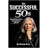 The Successful 50s: How to Reinvent Your Life and Career After 50