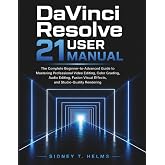 DaVinci Resolve 21 User Manual: The Complete Beginner-to-Advanced Guide to Mastering Professional Video Editing, Color Grading, Audio Editing, Fusion Visual Effects, and Studio-Quality Rendering