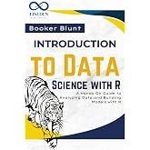 Introduction to Data Science with R: A Hands-On Guide to Analyzing Data and Building Models with R