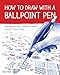 How to Draw with a Ballpoint Pen: Sketching Instruction, Creativity Starters, and Fantastic Things to Draw