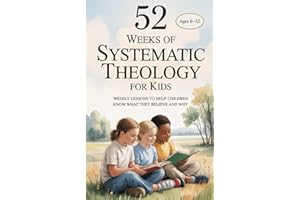 52 Weeks of Systematic Theology for Kids: Weekly Lessons to Help Children Know What They Believe and Why