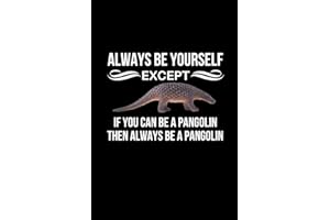 Always Be Yourself Except If You Can Be A Pangolin Then Always Be A Pangolin: Pangolin Themed Gift | Birthday Present For Pangolin Lovers | Blank Notebook Journal (Gag Gift)