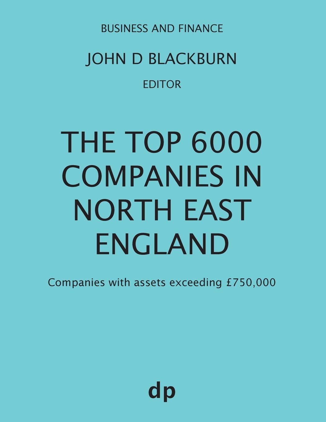 The Top 6000 Companies in North East England: Companies with assets exceeding £750,000 (Business and Finance)