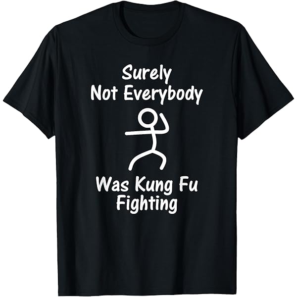 Amazon.com: Surely Not Everybody Was Kung Fu Fighting Sarcastic T