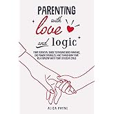 Parenting With Love and Logic: Your Essential Guide to Raising Good Humans, End Power Struggles, and Transform Your Relations