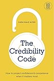 The Credibility Code: How to Project Confidence and Competence When It Matters Most