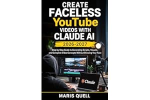 CREATE FACELESS YOUTUBE VIDEOS WITH CLAUDE AI: Step-By-Step Guide To Generating Scripts, Visuals, And Complete Video Concepts
