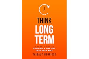 Think Long Term: A Short Guide to Building a Life You Love Over Time (Know Thyself Book 3)