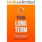 Think Long Term: A Short Guide to Building a Life You Love Over Time (Know Thyself Book 3)