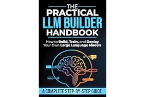 The Practical LLM Builder Handbook: How to Build, Train, and Deploy Your Own Large Language Models — A Step-by-Step Guide fro
