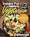 Instant Pot CookBook For Vegetarian: Top 100 Healthy and Delicious Vegetarian Recipes For Your Instant Pot (Instant Pot Vegetarian Cookbook)