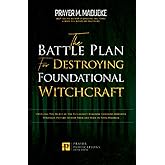 The Battle Plan for Destroying Foundational Witchcraft: Unveiling The Secret of The Witchcraft Kingdom, Contains Powerful Strategic Prayers to Stop ... and Destroying the Works of Satan)