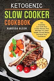 Ketogenic Slow Cooker Cookbook: 100 Irresistible Low-Carb Slow Cooker Recipes That Will Help You Shed Weight, Prevent Disease, and Boost Your Confidence
