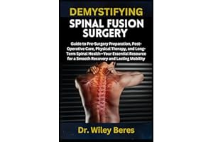 DEMYSTIFYING SPINAL FUSION SURGERY: Guide to Pre-Surgery Preparation, Post-Operative Care, Physical Therapy, and Long-Term Sp