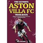 The Ultimate Aston Villa FC Trivia Book: A Collection of Amazing Trivia Quizzes and Fun Facts for Die-Hard Lions Fans!