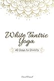 White Tantric Yoga: 40 Days to Divinity: One Man's