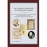The Daring Invention of Logarithm Tables: How Jost Bürgi, John Napier, and Henry Briggs simplified arithmetic and started the
