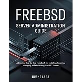 FreeBSD Server Administration Guide: A Practical Step-by-Step Handbook for Installing, Securing, Managing, and Optimizing FreeBSD Servers